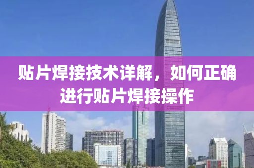 贴片焊接技术详解，如何正确进行贴片焊接操作