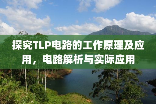 探究TLP电路的工作原理及应用，电路解析与实际应用