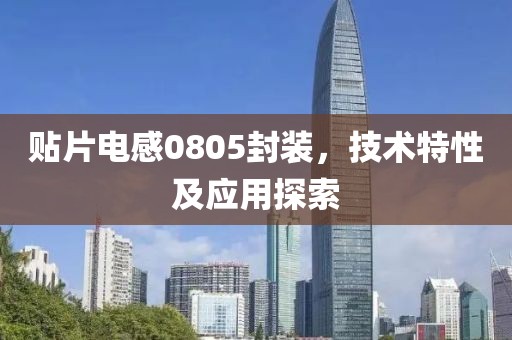 贴片电感0805封装，技术特性及应用探索
