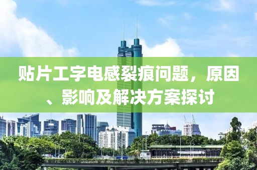贴片工字电感裂痕问题，原因、影响及解决方案探讨
