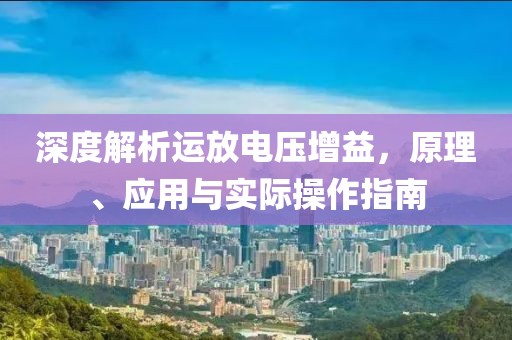 深度解析运放电压增益，原理、应用与实际操作指南