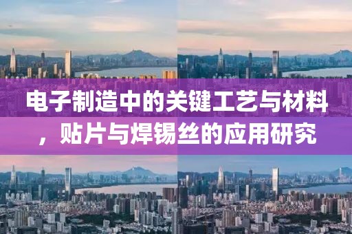 电子制造中的关键工艺与材料，贴片与焊锡丝的应用研究