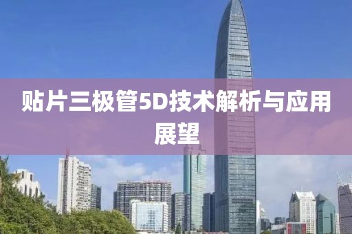贴片三极管5D技术解析与应用展望