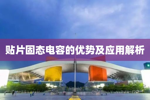 贴片固态电容的优势及应用解析