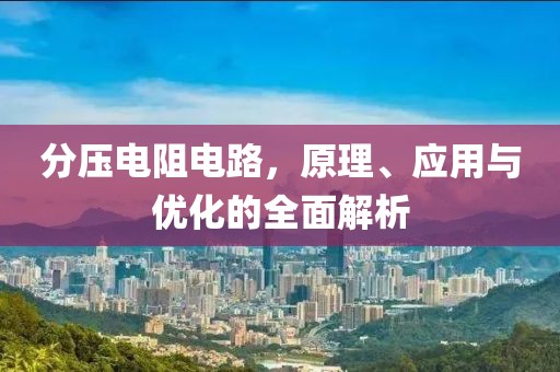 分压电阻电路，原理、应用与优化的全面解析