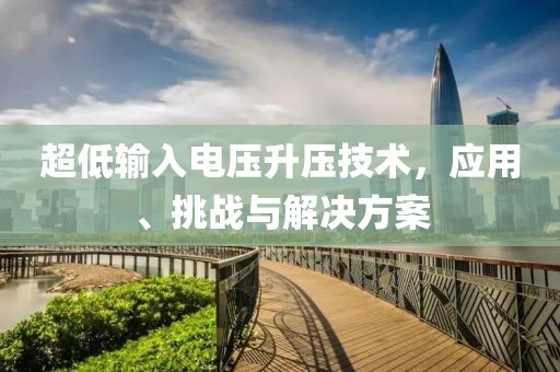 超低输入电压升压技术，应用、挑战与解决方案