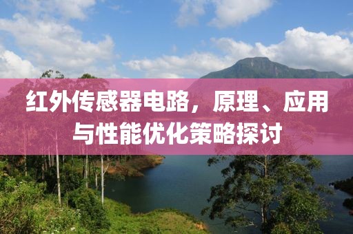 红外传感器电路，原理、应用与性能优化策略探讨