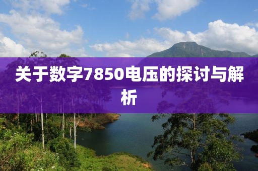 关于数字7850电压的探讨与解析