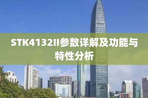 STK4132II参数详解及功能与特性分析