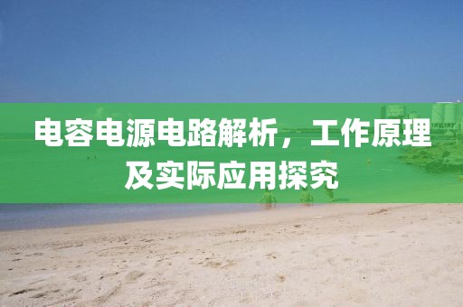 电容电源电路解析，工作原理及实际应用探究