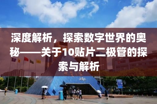 深度解析，探索数字世界的奥秘——关于10贴片二极管的探索与解析