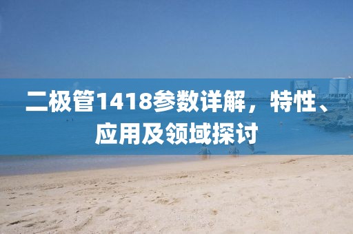 二极管1418参数详解，特性、应用及领域探讨