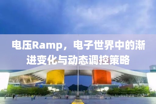 电压Ramp，电子世界中的渐进变化与动态调控策略