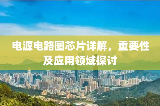 电源电路图芯片详解，重要性及应用领域探讨