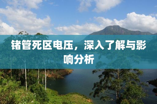 锗管死区电压，深入了解与影响分析