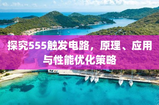 探究555触发电路，原理、应用与性能优化策略