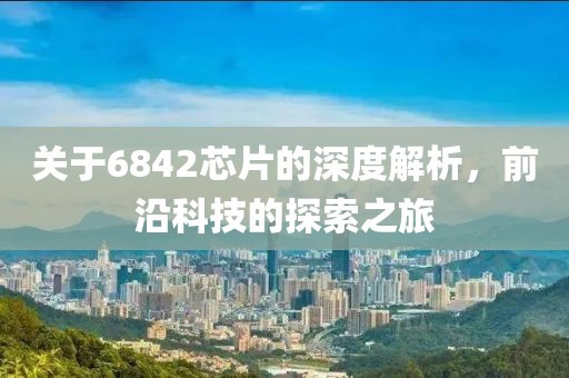 关于6842芯片的深度解析，前沿科技的探索之旅