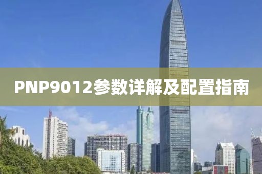 PNP9012参数详解及配置指南