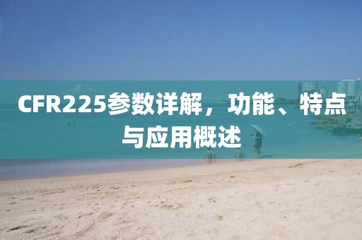 CFR225参数详解，功能、特点与应用概述