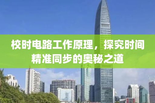 校时电路工作原理，探究时间精准同步的奥秘之道