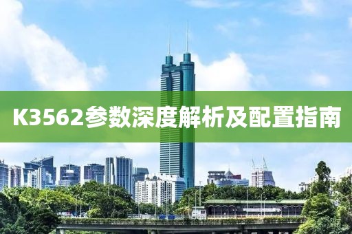 K3562参数深度解析及配置指南