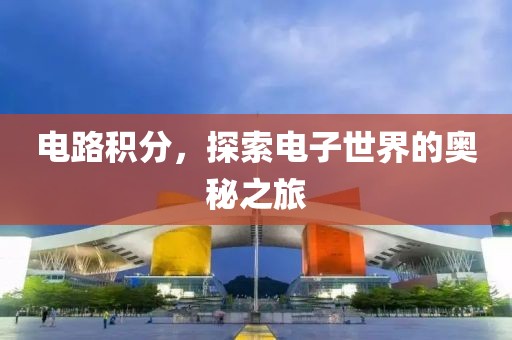 电路积分，探索电子世界的奥秘之旅