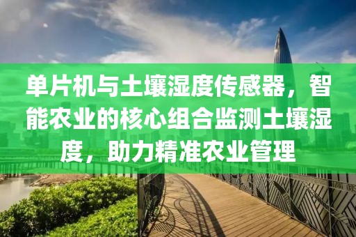 单片机与土壤湿度传感器，智能农业的核心组合监测土壤湿度，助力精准农业管理