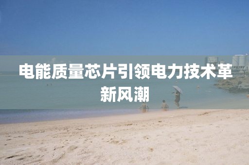 电能质量芯片引领电力技术革新风潮