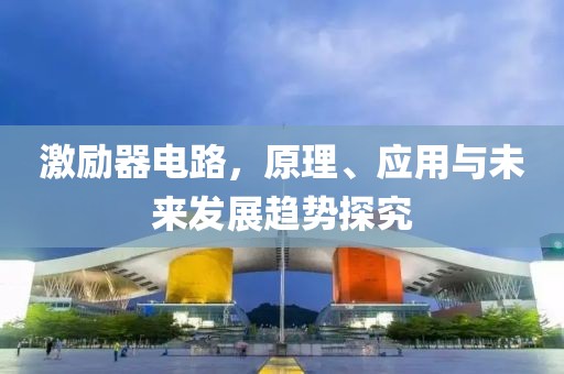 激励器电路，原理、应用与未来发展趋势探究