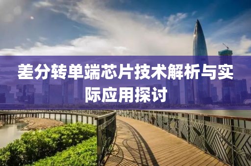 差分转单端芯片技术解析与实际应用探讨