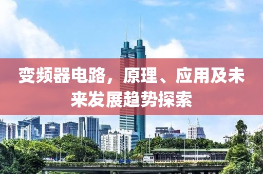 变频器电路，原理、应用及未来发展趋势探索