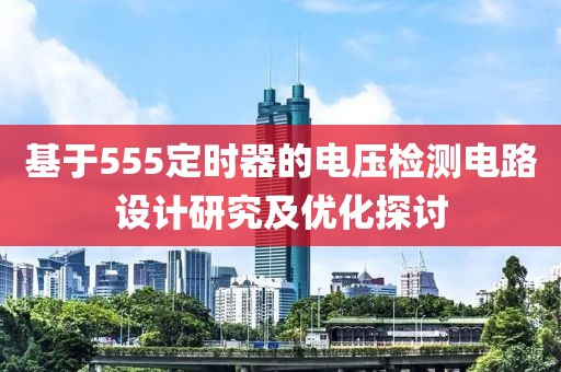 基于555定时器的电压检测电路设计研究及优化探讨