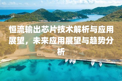 恒流输出芯片技术解析与应用展望，未来应用展望与趋势分析