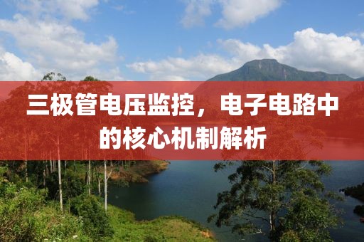 三极管电压监控，电子电路中的核心机制解析