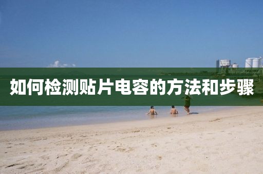 如何检测贴片电容的方法和步骤