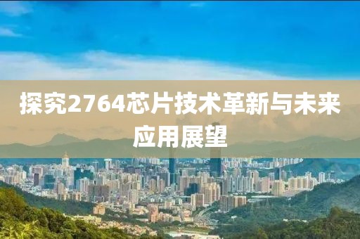 探究2764芯片技术革新与未来应用展望