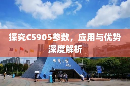 探究C5905参数，应用与优势深度解析