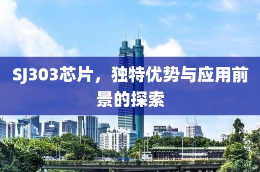 SJ303芯片，独特优势与应用前景的探索