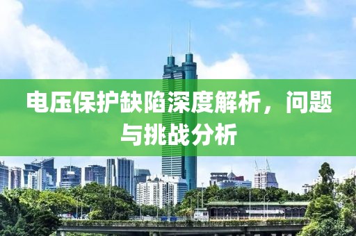 电压保护缺陷深度解析，问题与挑战分析