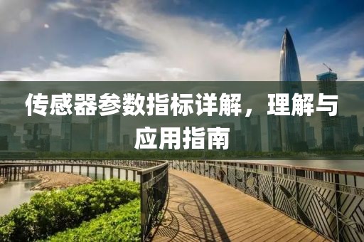 传感器参数指标详解，理解与应用指南