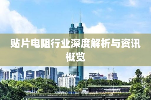 贴片电阻行业深度解析与资讯概览