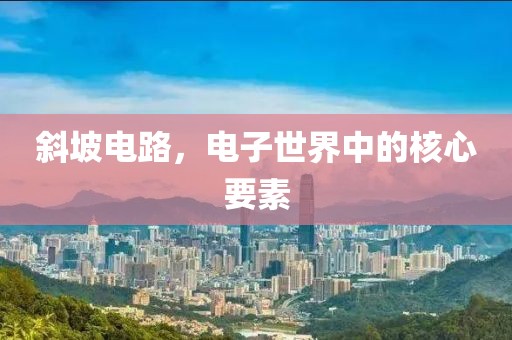 斜坡电路，电子世界中的核心要素