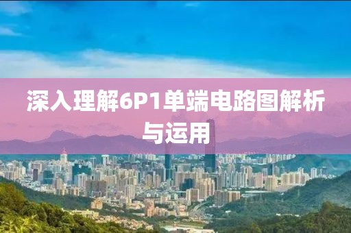 深入理解6P1单端电路图解析与运用