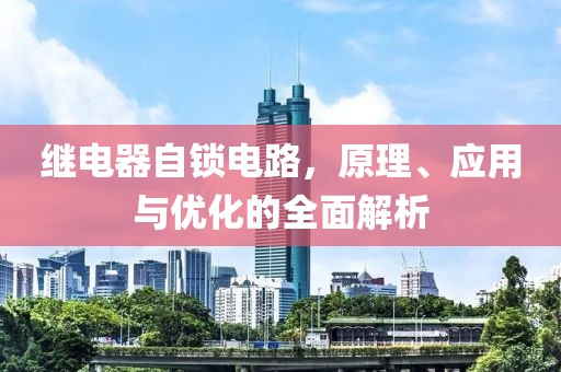 继电器自锁电路，原理、应用与优化的全面解析