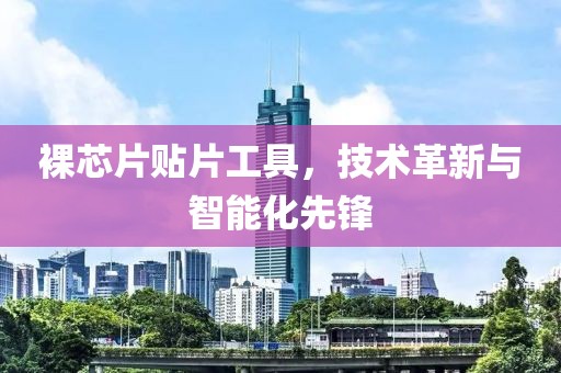 裸芯片贴片工具，技术革新与智能化先锋