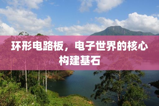 环形电路板，电子世界的核心构建基石