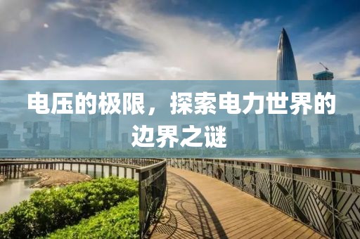 电压的极限，探索电力世界的边界之谜