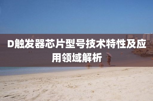 D触发器芯片型号技术特性及应用领域解析