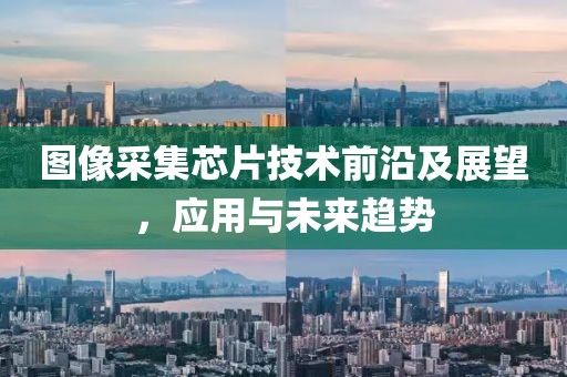 图像采集芯片技术前沿及展望，应用与未来趋势
