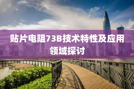 贴片电阻73B技术特性及应用领域探讨